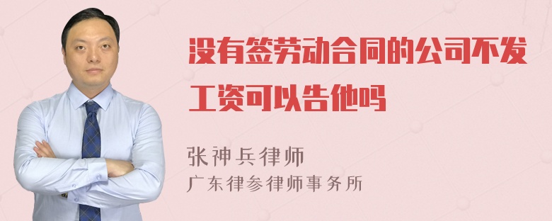 没有签劳动合同的公司不发工资可以告他吗