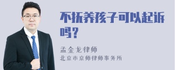 不抚养孩子可以起诉吗？