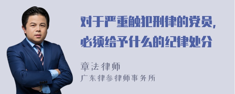 对于严重触犯刑律的党员，必须给予什么的纪律处分