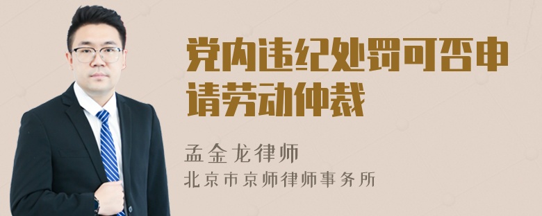 党内违纪处罚可否申请劳动仲裁