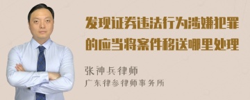 发现证券违法行为涉嫌犯罪的应当将案件移送哪里处理