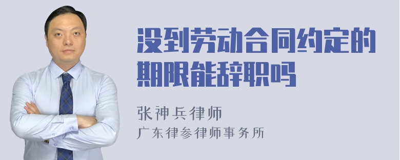 没到劳动合同约定的期限能辞职吗