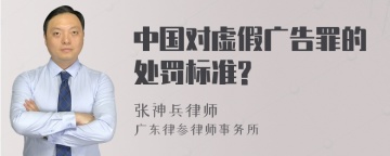 中国对虚假广告罪的处罚标准?