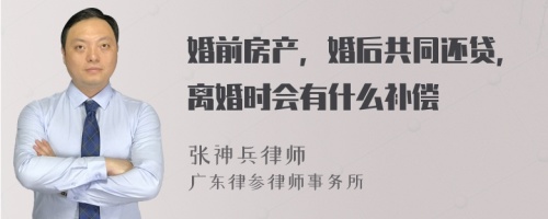 婚前房产，婚后共同还贷，离婚时会有什么补偿