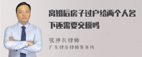 离婚后房子过户给两个人名下还需要交税吗