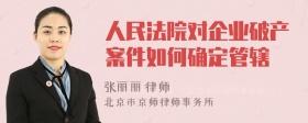 人民法院对企业破产案件如何确定管辖