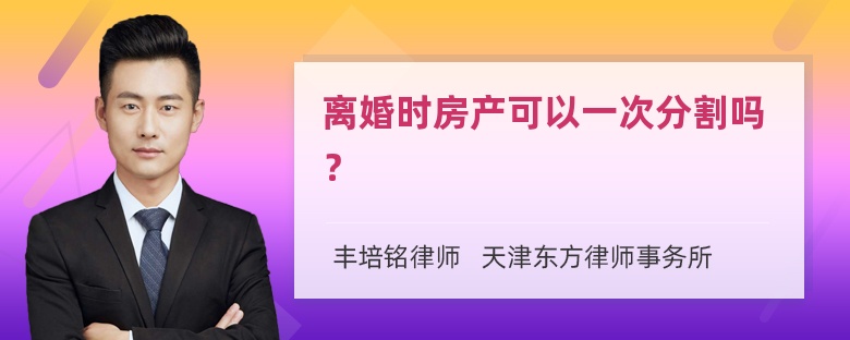 离婚时房产可以一次分割吗？