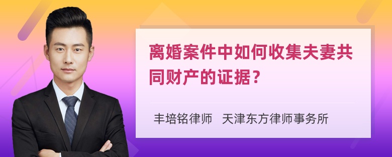 离婚案件中如何收集夫妻共同财产的证据？