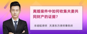 离婚案件中如何收集夫妻共同财产的证据？