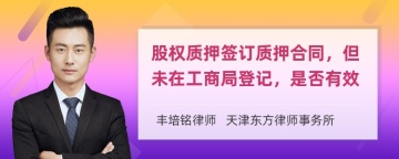 股权质押签订质押合同，但未在工商局登记，是否有效