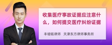 收集医疗事故证据应注意什么，如何提交医疗纠纷证据