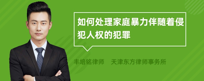 如何处理家庭暴力伴随着侵犯人权的犯罪