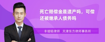 死亡赔偿金是遗产吗，可偿还被继承人债务吗