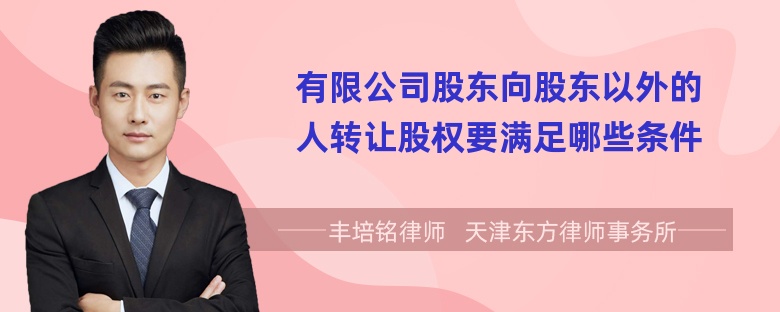 有限公司股东向股东以外的人转让股权要满足哪些条件