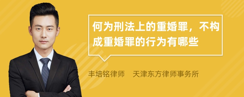 何为刑法上的重婚罪，不构成重婚罪的行为有哪些