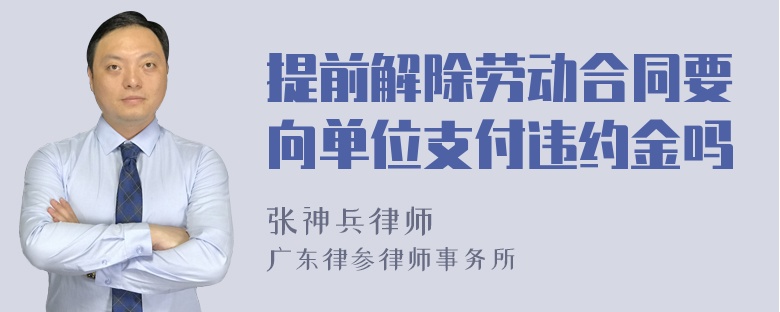 提前解除劳动合同要向单位支付违约金吗