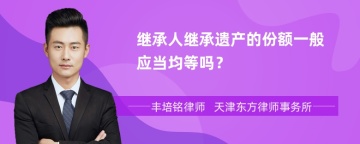 继承人继承遗产的份额一般应当均等吗？