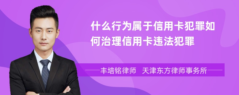 什么行为属于信用卡犯罪如何治理信用卡违法犯罪