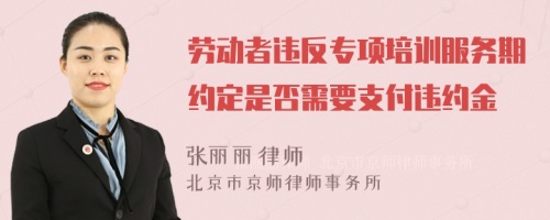 劳动者违反专项培训服务期约定是否需要支付违约金