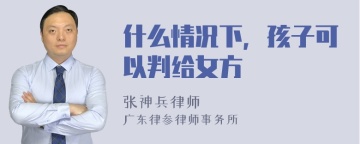 什么情况下，孩子可以判给女方