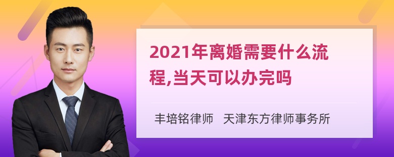 2021年离婚需要什么流程,当天可以办完吗