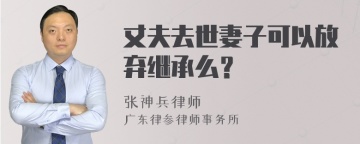 丈夫去世妻子可以放弃继承么？