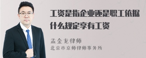 工资是指企业还是职工依据什么规定享有工资