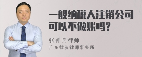 一般纳税人注销公司可以不做账吗?