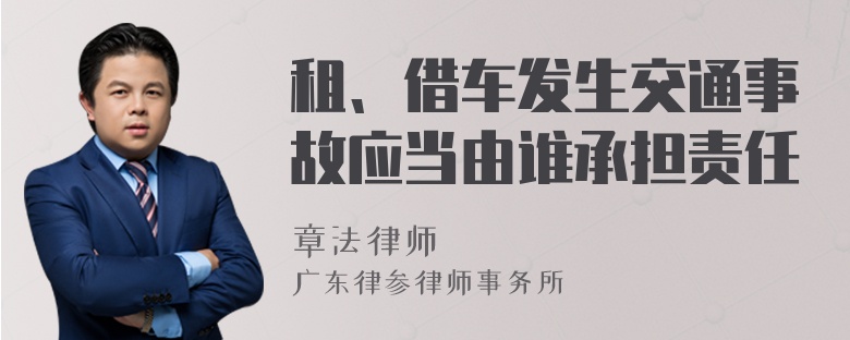 租、借车发生交通事故应当由谁承担责任