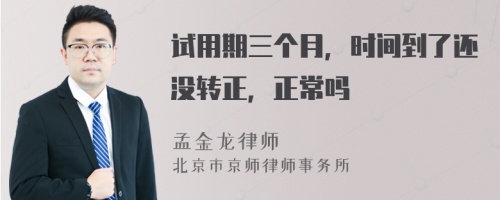 试用期三个月，时间到了还没转正，正常吗