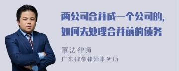 两公司合并成一个公司的，如何去处理合并前的债务