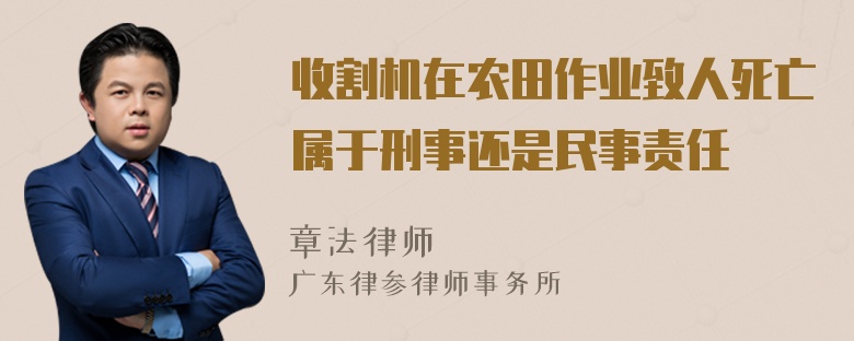 收割机在农田作业致人死亡属于刑事还是民事责任