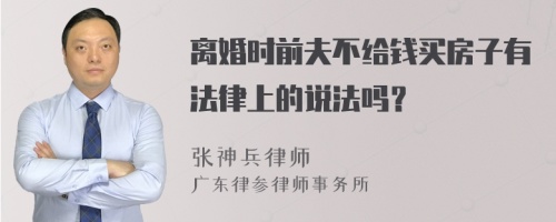 离婚时前夫不给钱买房子有法律上的说法吗？