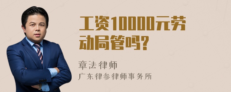 工资10000元劳动局管吗?