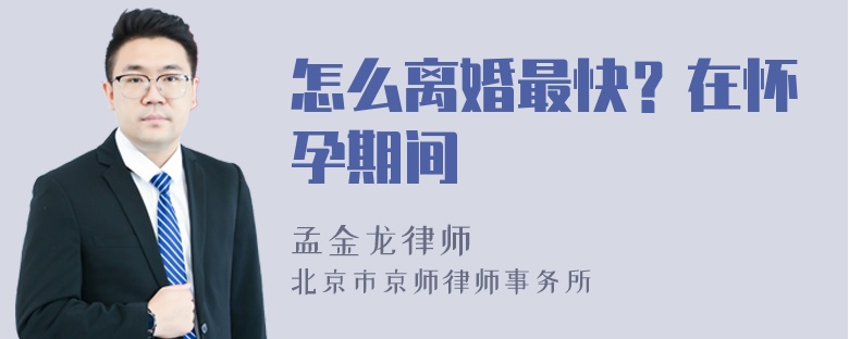 怎么离婚最快？在怀孕期间