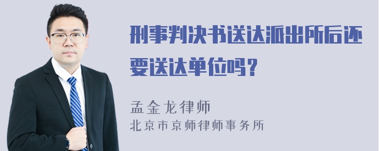 刑事判决书送达派出所后还要送达单位吗？