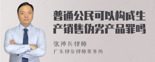 普通公民可以构成生产销售伪劣产品罪吗