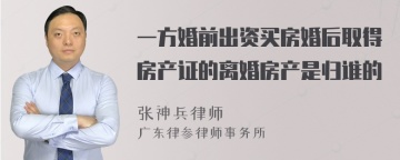 一方婚前出资买房婚后取得房产证的离婚房产是归谁的