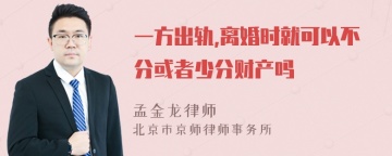 一方出轨,离婚时就可以不分或者少分财产吗