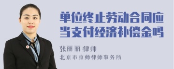 单位终止劳动合同应当支付经济补偿金吗