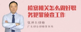 检察机关怎么做好职务犯罪侦查工作