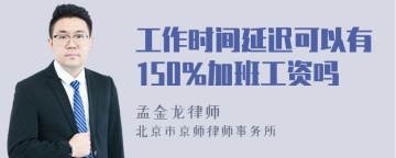 工作时间延迟可以有150%加班工资吗