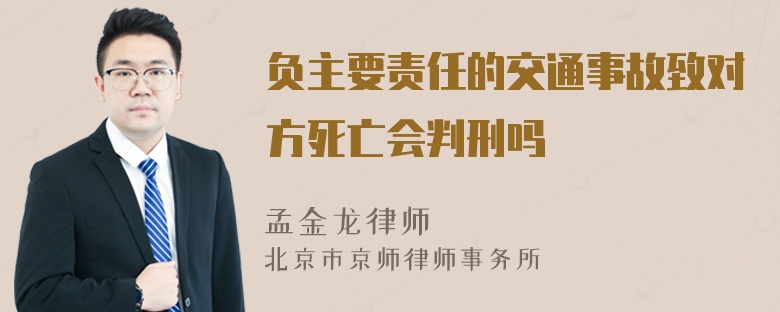 负主要责任的交通事故致对方死亡会判刑吗