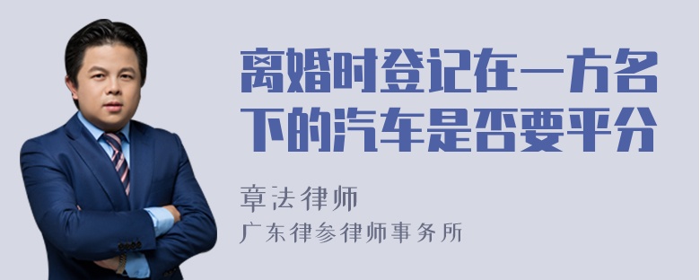 离婚时登记在一方名下的汽车是否要平分