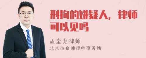 刑拘的嫌疑人，律师可以见吗