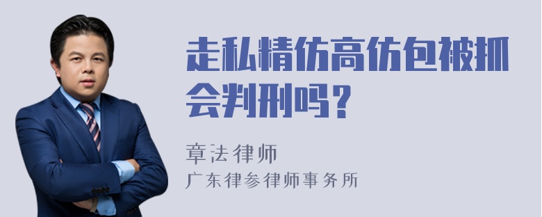 走私精仿高仿包被抓会判刑吗？