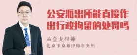 公安派出所能直接作出行政拘留的处罚吗