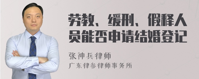 劳教、缓刑、假释人员能否申请结婚登记