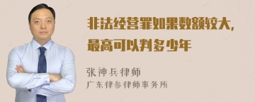 非法经营罪如果数额较大，最高可以判多少年