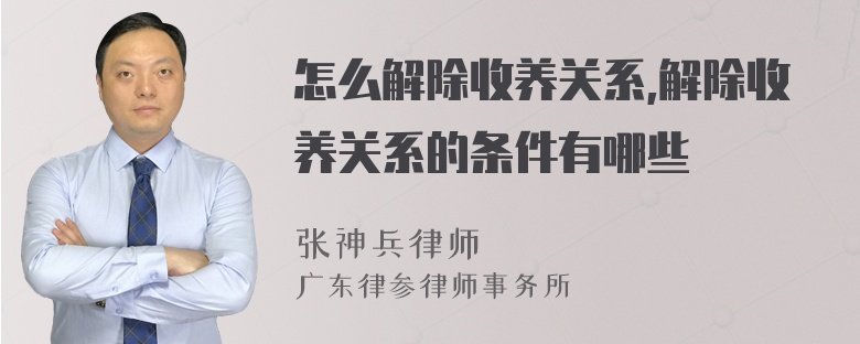 怎么解除收养关系,解除收养关系的条件有哪些